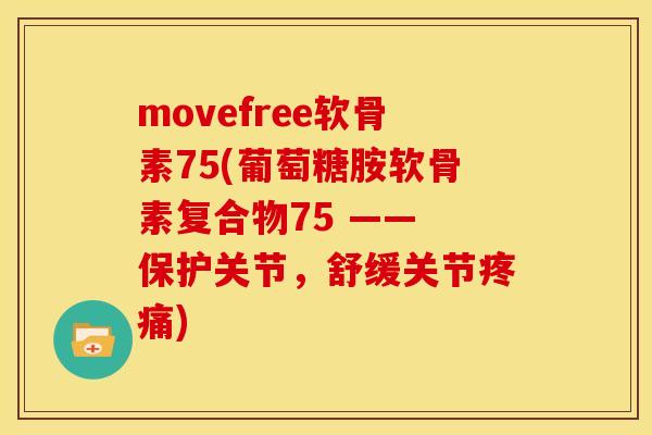 movefree软骨素75(葡萄糖胺软骨素复合物75 —— 保护关节，舒缓关节疼痛)