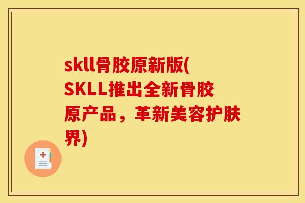 skll骨胶原新版(SKLL推出全新骨胶原产品，革新美容护肤界)
