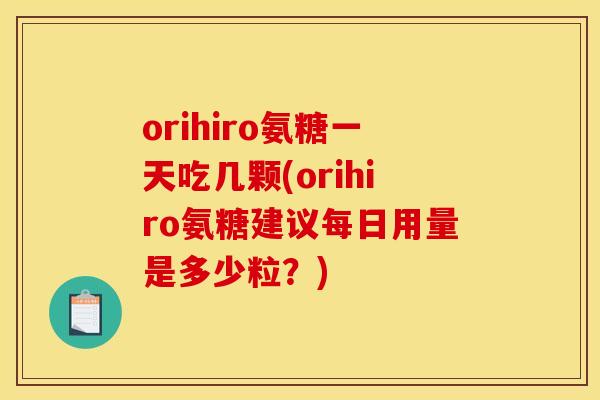 orihiro氨糖一天吃几颗(orihiro氨糖建议每日用量是多少粒？)