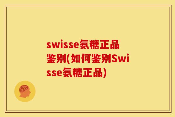 swisse氨糖正品鉴别(如何鉴别Swisse氨糖正品)-第1张图片-关节骑士