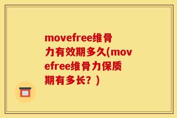 movefree维骨力有效期多久(movefree维骨力保质期有多长？)