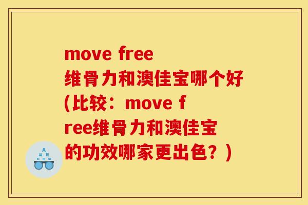 move free 维骨力和澳佳宝哪个好(比较：move free维骨力和澳佳宝的功效哪家更出色？)