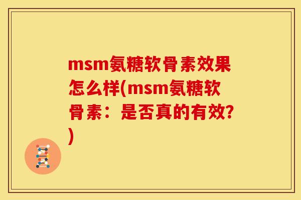 msm氨糖软骨素效果怎么样(msm氨糖软骨素：是否真的有效？)