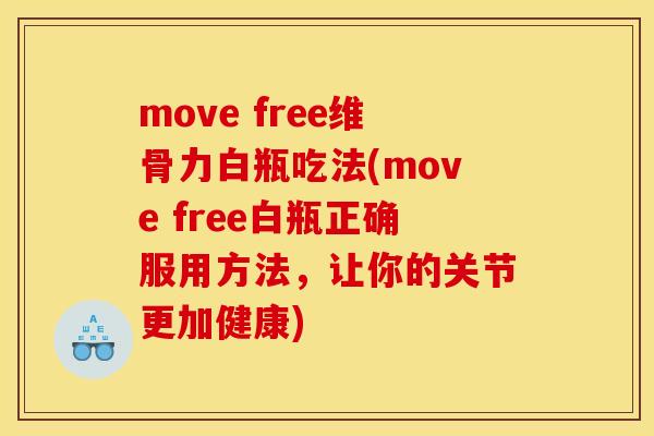 move free维骨力白瓶吃法(move free白瓶正确服用方法，让你的关节更加健康)