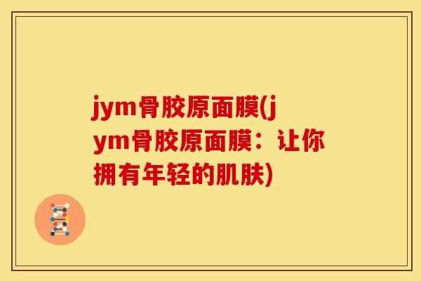 jym骨胶原面膜(jym骨胶原面膜：让你拥有年轻的肌肤)
