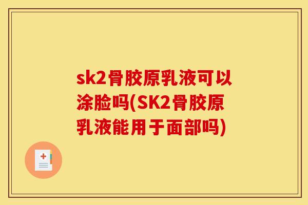sk2骨胶原乳液可以涂脸吗(SK2骨胶原乳液能用于面部吗)