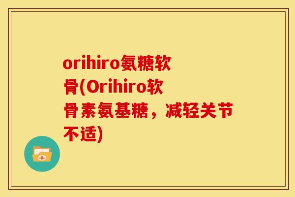 orihiro氨糖软骨(Orihiro软骨素氨基糖，减轻关节不适)