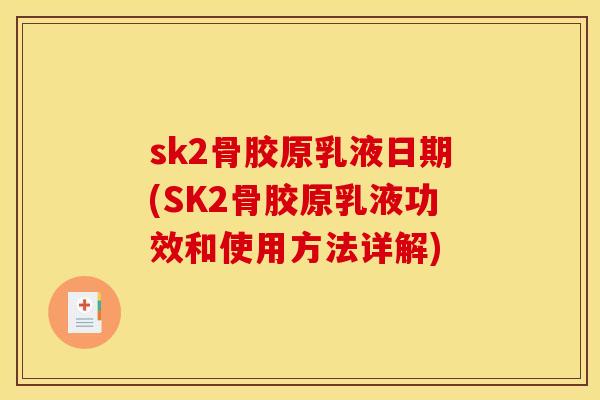 sk2骨胶原乳液日期(SK2骨胶原乳液功效和使用方法详解)-第1张图片-关节骑士