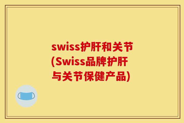 swiss护肝和关节(Swiss品牌护肝与关节保健产品)