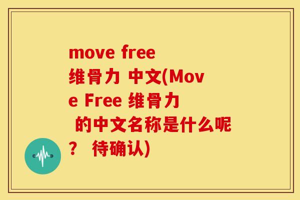 move free 维骨力 中文(Move Free 维骨力 的中文名称是什么呢？ 待确认)
