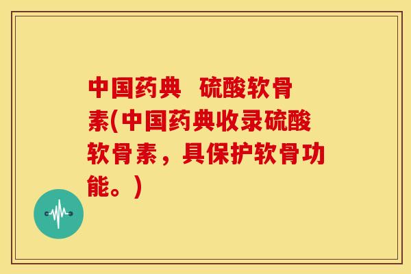 中国药典  硫酸软骨素(中国药典收录硫酸软骨素，具保护软骨功能。)