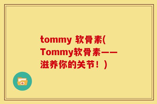 tommy 软骨素(Tommy软骨素——滋养你的关节！)