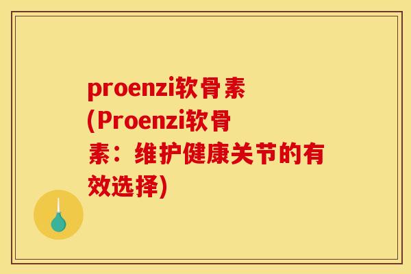 proenzi软骨素(Proenzi软骨素：维护健康关节的有效选择)