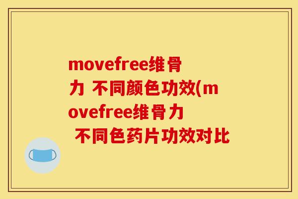 movefree维骨力 不同颜色功效(movefree维骨力 不同色药片功效对比