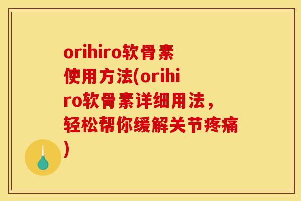 orihiro软骨素使用方法(orihiro软骨素详细用法，轻松帮你缓解关节疼痛)