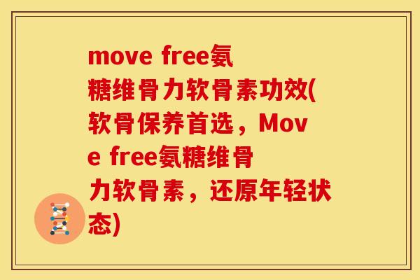move free氨糖维骨力软骨素功效(软骨保养首选，Move free氨糖维骨力软骨素，还原年轻状态)