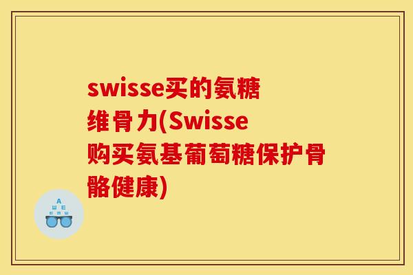 swisse买的氨糖维骨力(Swisse购买氨基葡萄糖保护骨骼健康)