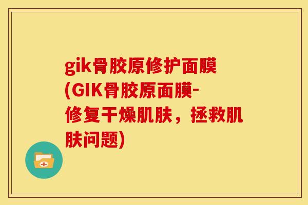 gik骨胶原修护面膜(GIK骨胶原面膜-修复干燥肌肤，拯救肌肤问题)-第1张图片-关节骑士