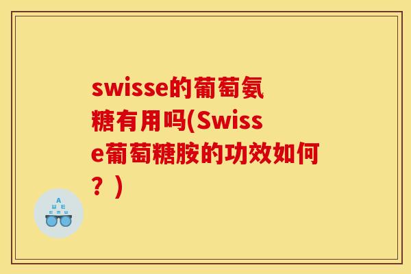 swisse的葡萄氨糖有用吗(Swisse葡萄糖胺的功效如何？)