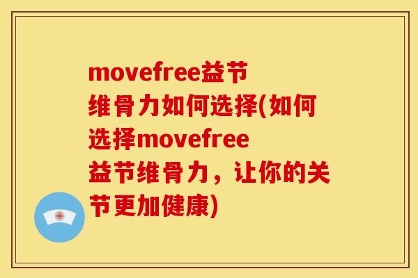 movefree益节维骨力如何选择(如何选择movefree益节维骨力，让你的关节更加健康)