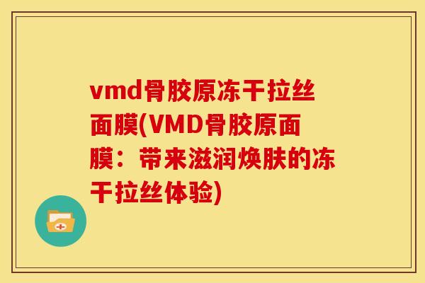 vmd骨胶原冻干拉丝面膜(VMD骨胶原面膜：带来滋润焕肤的冻干拉丝体验)