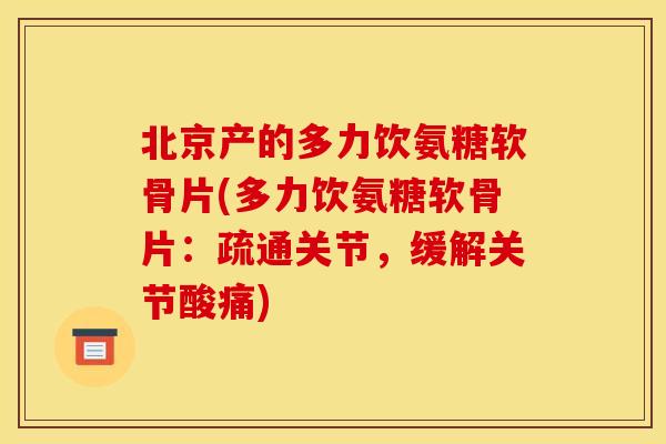 北京产的多力饮氨糖软骨片(多力饮氨糖软骨片：疏通关节，缓解关节酸痛)-第1张图片-关节骑士