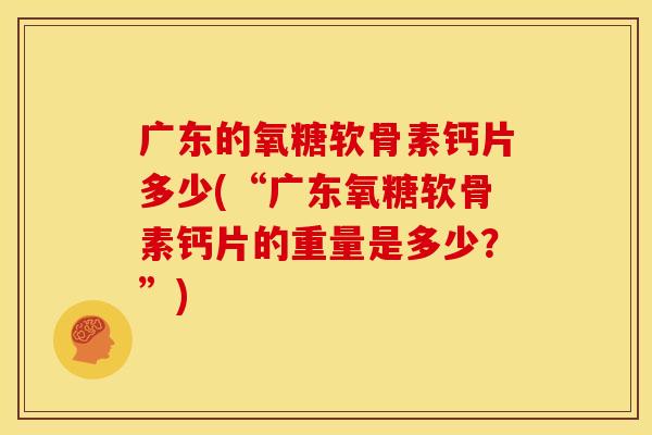 广东的氧糖软骨素钙片多少(“广东氧糖软骨素钙片的重量是多少？”)