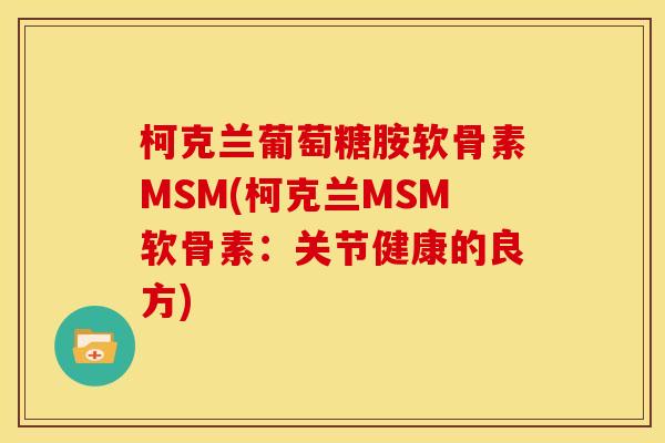 柯克兰葡萄糖胺软骨素MSM(柯克兰MSM软骨素：关节健康的良方)