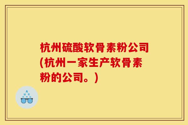杭州硫酸软骨素粉公司(杭州一家生产软骨素粉的公司。)-第1张图片-关节骑士