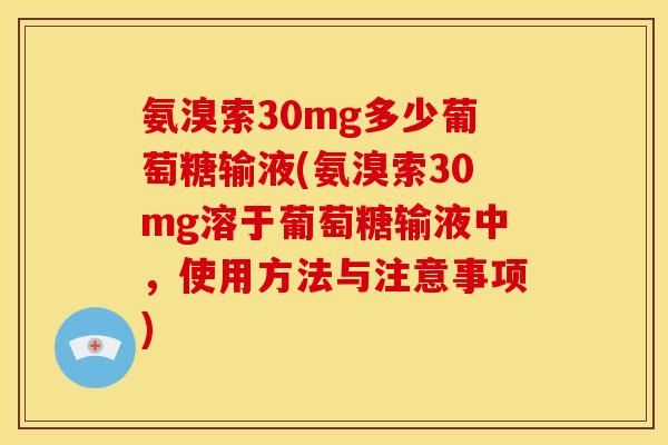 氨溴索30mg多少葡萄糖输液(氨溴索30mg溶于葡萄糖输液中，使用方法与注意事项)