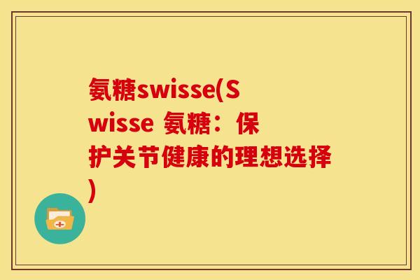 氨糖swisse(Swisse 氨糖：保护关节健康的理想选择)-第1张图片-关节骑士