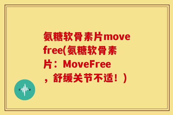 氨糖软骨素片movefree(氨糖软骨素片：MoveFree，舒缓关节不适！)