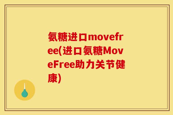 氨糖进口movefree(进口氨糖MoveFree助力关节健康)