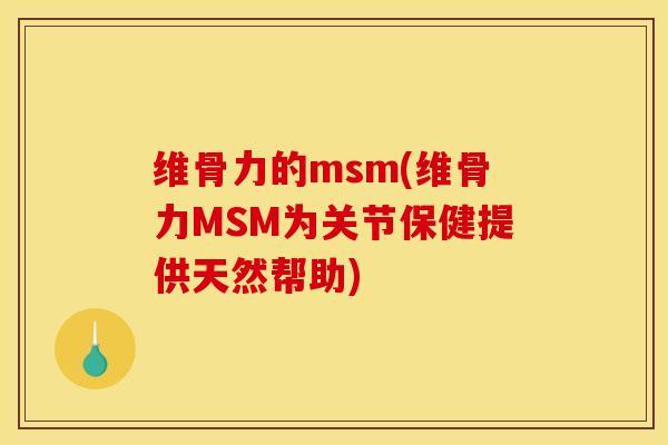 维骨力的msm(维骨力MSM为关节保健提供天然帮助)