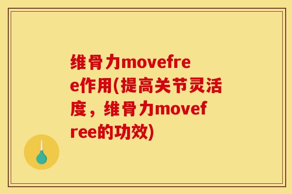 维骨力movefree作用(提高关节灵活度，维骨力movefree的功效)-第1张图片-关节骑士