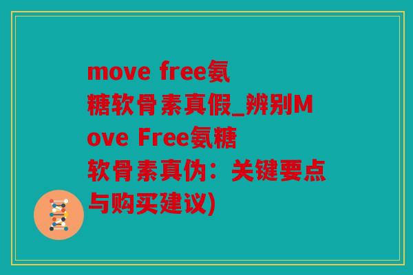 move free氨糖软骨素真假_辨别Move Free氨糖软骨素真伪：关键要点与购买建议)
