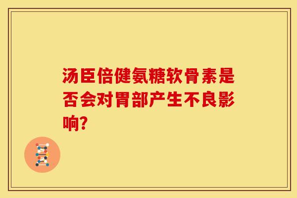 汤臣倍健氨糖软骨素是否会对胃部产生不良影响？
