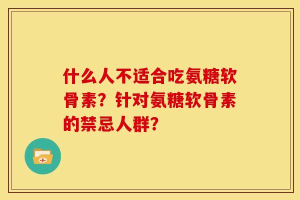 什么人不适合吃氨糖软骨素？针对氨糖软骨素的禁忌人群？-第1张图片-关节骑士