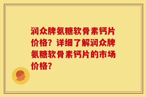 润众牌氨糖软骨素钙片价格?详细了解润众牌氨糖软骨素钙片的市场价格?-第1张图片-关节骑士 润众牌氨糖软骨素钙片价格?详细了解润众牌氨糖软骨素钙片的市场价格?-第1张图片-关节骑士
