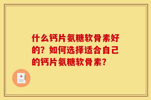什么钙片氨糖软骨素好的？如何选择适合自己的钙片氨糖软骨素？