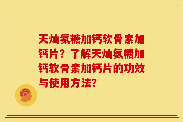 天灿氨糖加钙软骨素加钙片?了解天灿氨糖加钙软骨素加钙片的功效与使用方法?-第1张图片-关节骑士 天灿氨糖加钙软骨素加钙片?了解天灿氨糖加钙软骨素加钙片的功效与使用方法?-第1张图片-关节骑士