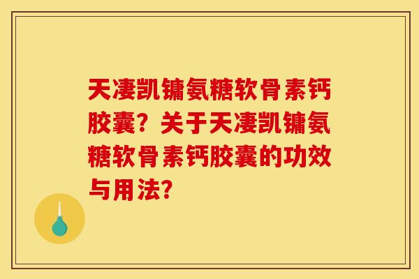天凄凯镛氨糖软骨素钙胶囊？关于天凄凯镛氨糖软骨素钙胶囊的功效与用法？