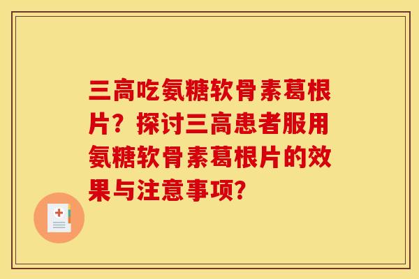 三高吃氨糖软骨素葛根片?探讨三高患者服用氨糖软骨素葛根片的效果与注意事项?-第1张图片-关节骑士 三高吃氨糖软骨素葛根片?探讨三高患者服用氨糖软骨素葛根片的效果与注意事项?-第1张图片-关节骑士