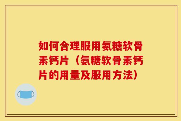 如何合理服用氨糖软骨素钙片（氨糖软骨素钙片的用量及服用方法）-第1张图片-关节骑士