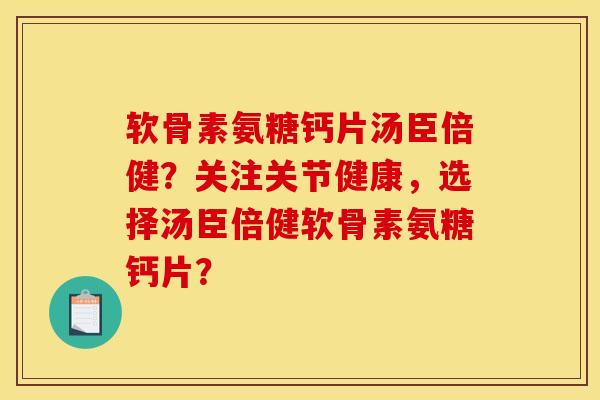 软骨素氨糖钙片汤臣倍健？关注关节健康，选择汤臣倍健软骨素氨糖钙片？