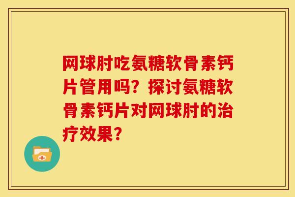 网球肘吃氨糖软骨素钙片管用吗？探讨氨糖软骨素钙片对网球肘的治疗效果？