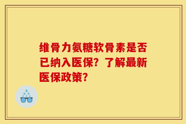 维骨力氨糖软骨素是否已纳入医保？了解最新医保政策？