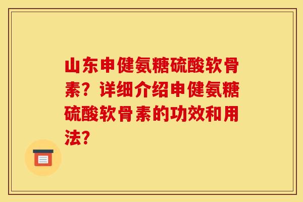 山东申健氨糖硫酸软骨素?详细介绍申健氨糖硫酸软骨素的功效和用法?-第1张图片-关节骑士 山东申健氨糖硫酸软骨素?详细介绍申健氨糖硫酸软骨素的功效和用法?-第1张图片-关节骑士