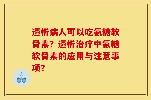 透析病人可以吃氨糖软骨素？透析治疗中氨糖软骨素的应用与注意事项？