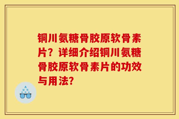 铜川氨糖骨胶原软骨素片？详细介绍铜川氨糖骨胶原软骨素片的功效与用法？
